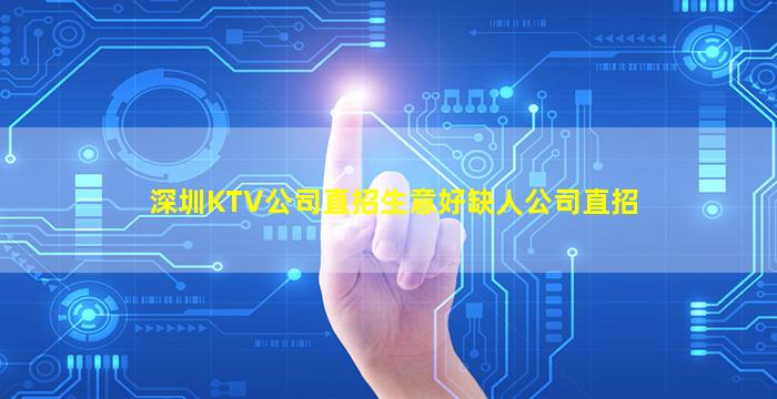 深圳KTV公司直招生意好缺人公司直招