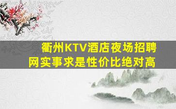 衢州KTV酒店夜场招聘网实事求是性价比绝对高